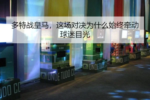 多特战皇马，这场对决为什么始终牵动球迷目光