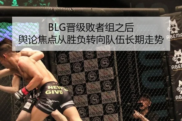BLG晋级败者组之后 舆论焦点从胜负转向队伍长期走势