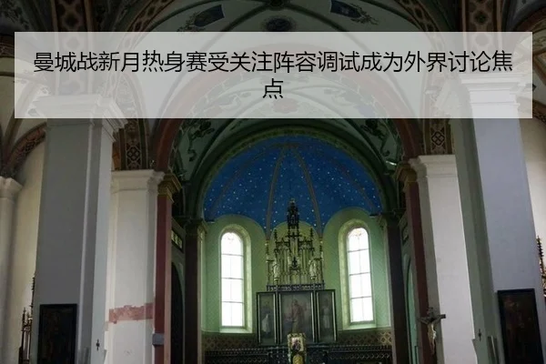 曼城战新月热身赛受关注阵容调试成为外界讨论焦点